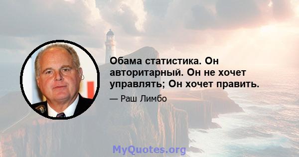 Обама статистика. Он авторитарный. Он не хочет управлять; Он хочет править.