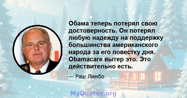 Обама теперь потерял свою достоверность. Он потерял любую надежду на поддержку большинства американского народа за его повестку дня. Obamacare вытер это. Это действительно есть.