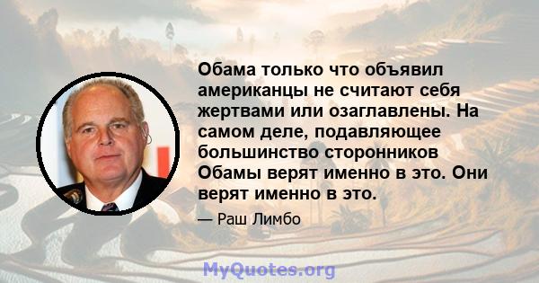 Обама только что объявил американцы не считают себя жертвами или озаглавлены. На самом деле, подавляющее большинство сторонников Обамы верят именно в это. Они верят именно в это.