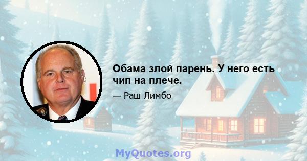 Обама злой парень. У него есть чип на плече.