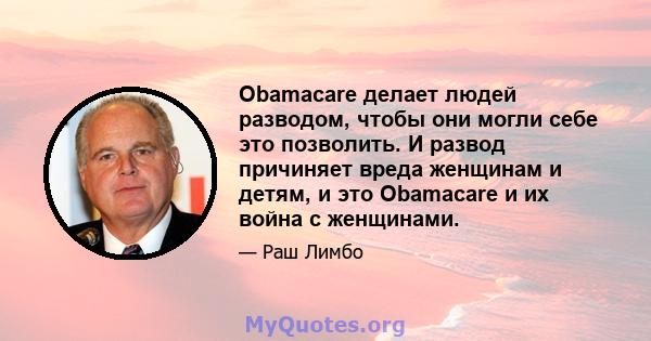 Obamacare делает людей разводом, чтобы они могли себе это позволить. И развод причиняет вреда женщинам и детям, и это Obamacare и их война с женщинами.