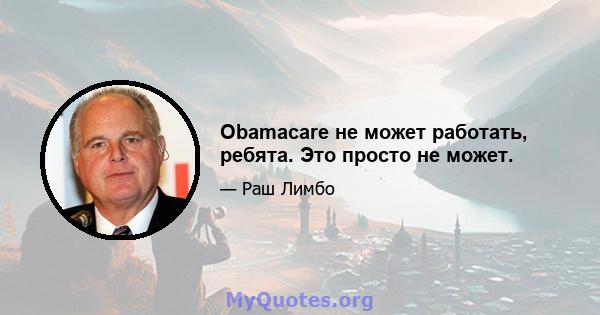 Obamacare не может работать, ребята. Это просто не может.