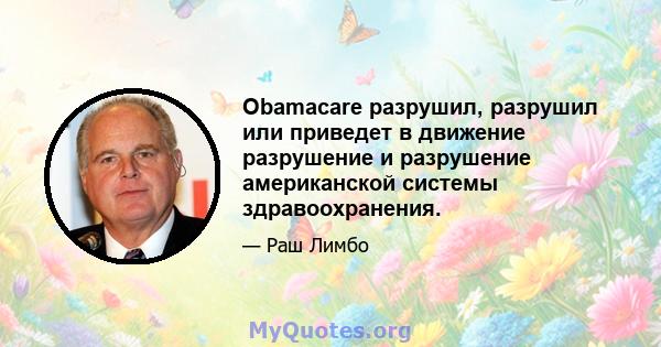 Obamacare разрушил, разрушил или приведет в движение разрушение и разрушение американской системы здравоохранения.