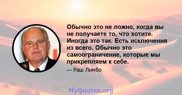 Обычно это не ложно, когда вы не получаете то, что хотите. Иногда это так. Есть исключения из всего. Обычно это самоограничение, которые мы прикрепляем к себе.