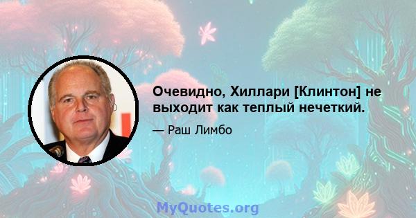 Очевидно, Хиллари [Клинтон] не выходит как теплый нечеткий.