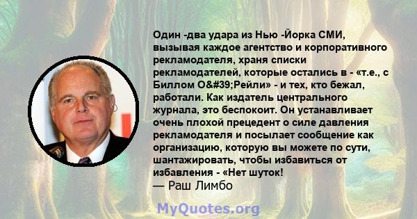 Один -два удара из Нью -Йорка СМИ, вызывая каждое агентство и корпоративного рекламодателя, храня списки рекламодателей, которые остались в - «т.е., с Биллом О'Рейли» - и тех, кто бежал, работали. Как издатель