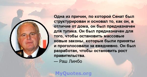 Одна из причин, по которой Сенат был структурирован и основал то, как он, в отличие от дома, он был предназначен для тупика. Он был предназначен для того, чтобы остановить массовые новые законы, которые были приняты и