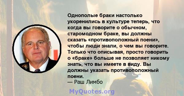 Однополые браки настолько укоренились в культуре теперь, что когда вы говорите о обычном, старомодном браке, вы должны сказать «противоположный поени», чтобы люди знали, о чем вы говорите. Только что описывая, просто