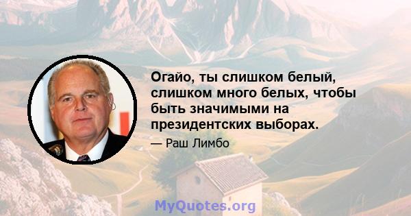 Огайо, ты слишком белый, слишком много белых, чтобы быть значимыми на президентских выборах.