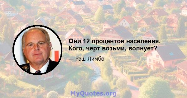 Они 12 процентов населения. Кого, черт возьми, волнует?