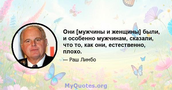 Они [мужчины и женщины] были, и особенно мужчинам, сказали, что то, как они, естественно, плохо.