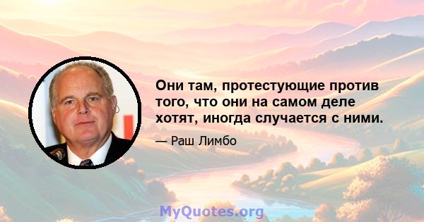 Они там, протестующие против того, что они на самом деле хотят, иногда случается с ними.