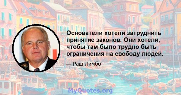 Основатели хотели затруднить принятие законов. Они хотели, чтобы там было трудно быть ограничения на свободу людей.