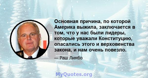 Основная причина, по которой Америка выжила, заключается в том, что у нас были лидеры, которые уважали Конституцию, опасались этого и верховенства закона, и нам очень повезло.