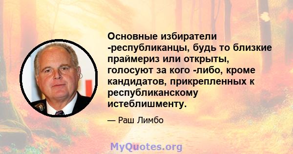 Основные избиратели -республиканцы, будь то близкие праймериз или открыты, голосуют за кого -либо, кроме кандидатов, прикрепленных к республиканскому истеблишменту.