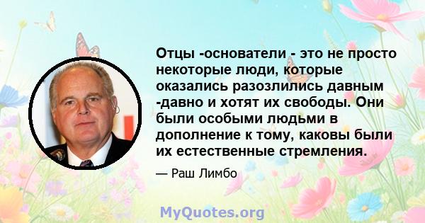 Отцы -основатели - это не просто некоторые люди, которые оказались разозлились давным -давно и хотят их свободы. Они были особыми людьми в дополнение к тому, каковы были их естественные стремления.