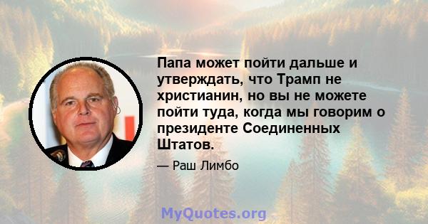 Папа может пойти дальше и утверждать, что Трамп не христианин, но вы не можете пойти туда, когда мы говорим о президенте Соединенных Штатов.