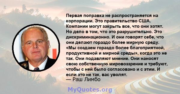 Первая поправка не распространяется на корпорации. Это правительство США. Компании могут закрыть все, что они хотят. Но дело в том, что это разрушительно. Это дискриминационно. И они говорят себе, что они делают гораздо 