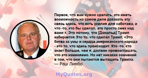 Первое, что вам нужно сделать, это иметь возможность на самом деле доказать эту связь здесь, что есть усилия для саботажа, и что -то, кто бы сделал, это просто смех над вами ». Это потому, что [Дональд] Трамп избирается 