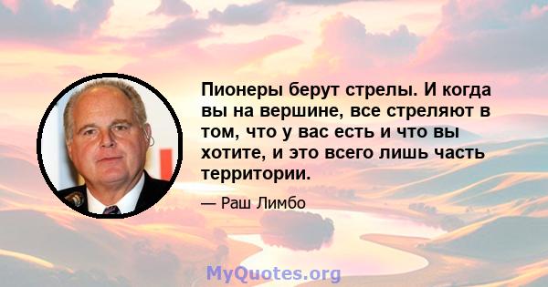 Пионеры берут стрелы. И когда вы на вершине, все стреляют в том, что у вас есть и что вы хотите, и это всего лишь часть территории.