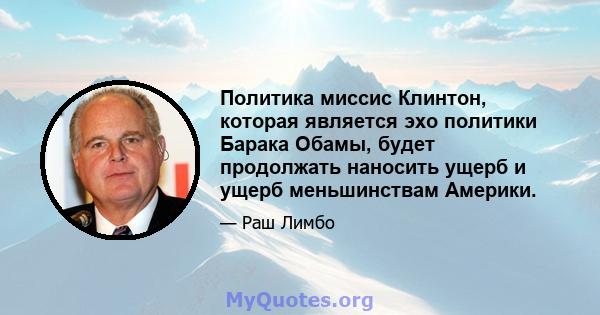 Политика миссис Клинтон, которая является эхо политики Барака Обамы, будет продолжать наносить ущерб и ущерб меньшинствам Америки.