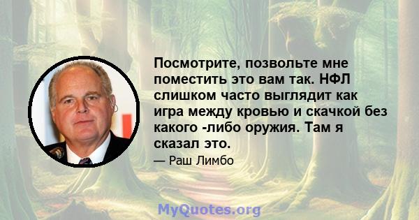 Посмотрите, позвольте мне поместить это вам так. НФЛ слишком часто выглядит как игра между кровью и скачкой без какого -либо оружия. Там я сказал это.