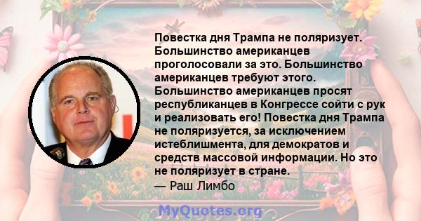 Повестка дня Трампа не поляризует. Большинство американцев проголосовали за это. Большинство американцев требуют этого. Большинство американцев просят республиканцев в Конгрессе сойти с рук и реализовать его! Повестка