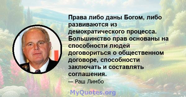 Права либо даны Богом, либо развиваются из демократического процесса. Большинство прав основаны на способности людей договориться о общественном договоре, способности заключать и составлять соглашения.