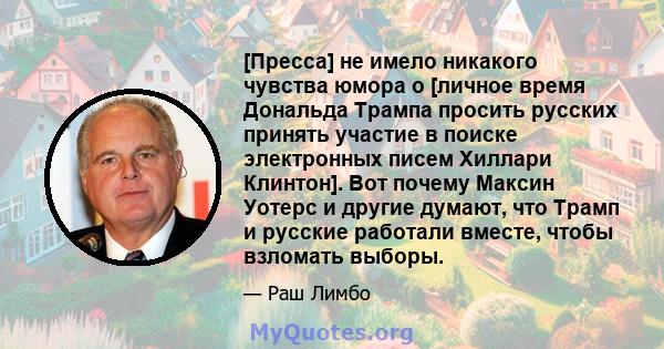 [Пресса] не имело никакого чувства юмора о [личное время Дональда Трампа просить русских принять участие в поиске электронных писем Хиллари Клинтон]. Вот почему Максин Уотерс и другие думают, что Трамп и русские