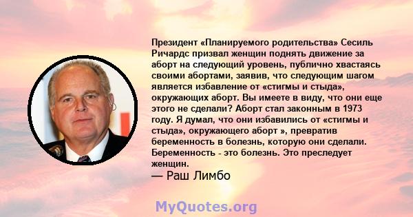 Президент «Планируемого родительства» Сесиль Ричардс призвал женщин поднять движение за аборт на следующий уровень, публично хвастаясь своими абортами, заявив, что следующим шагом является избавление от «стигмы и