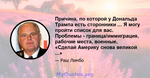 Причина, по которой у Дональда Трампа есть сторонники ... Я могу пройти список для вас. Проблемы - граница/иммиграция, рабочие места, военные, «Сделай Америку снова великой ...»