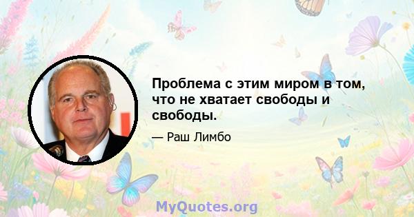 Проблема с этим миром в том, что не хватает свободы и свободы.