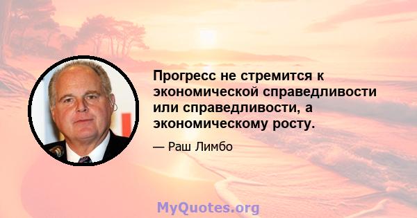 Прогресс не стремится к экономической справедливости или справедливости, а экономическому росту.