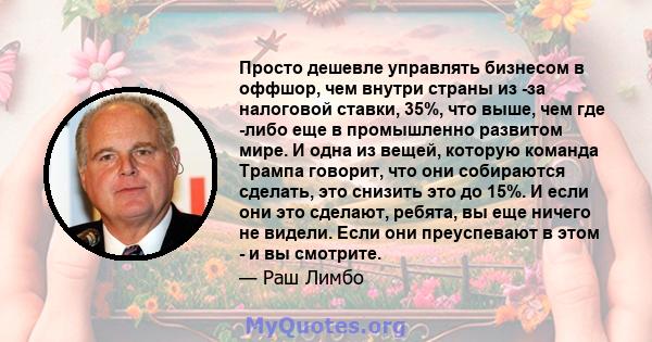 Просто дешевле управлять бизнесом в оффшор, чем внутри страны из -за налоговой ставки, 35%, что выше, чем где -либо еще в промышленно развитом мире. И одна из вещей, которую команда Трампа говорит, что они собираются