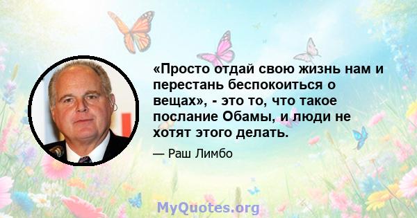 «Просто отдай свою жизнь нам и перестань беспокоиться о вещах», - это то, что такое послание Обамы, и люди не хотят этого делать.