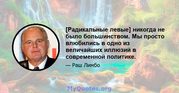 [Радикальные левые] никогда не было большинством. Мы просто влюбились в одно из величайших иллюзий в современной политике.