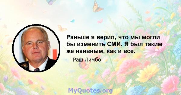 Раньше я верил, что мы могли бы изменить СМИ. Я был таким же наивным, как и все.