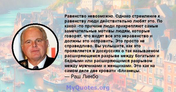 Равенство невозможно. Однако стремление к равенству люди действительно любят это. По какой -то причине люди прикрепляют самые замечательные мотивы людям, которые говорят, что видят все это неравенство и должны это