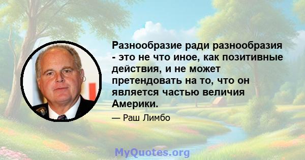 Разнообразие ради разнообразия - это не что иное, как позитивные действия, и не может претендовать на то, что он является частью величия Америки.