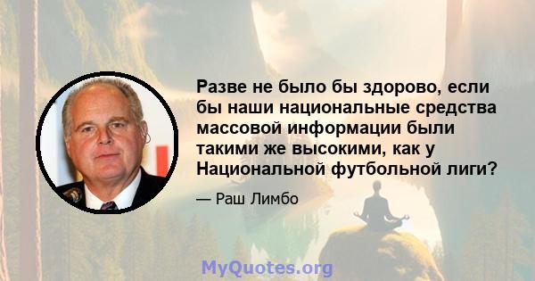 Разве не было бы здорово, если бы наши национальные средства массовой информации были такими же высокими, как у Национальной футбольной лиги?