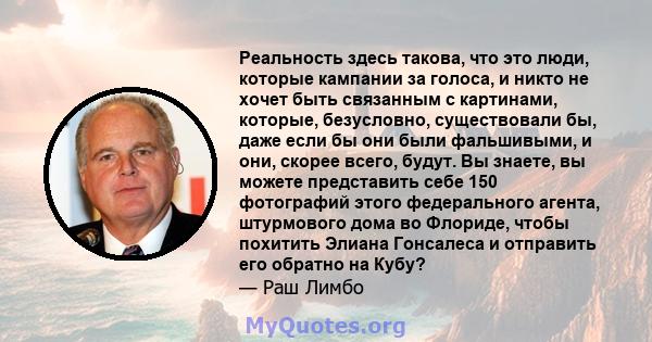 Реальность здесь такова, что это люди, которые кампании за голоса, и никто не хочет быть связанным с картинами, которые, безусловно, существовали бы, даже если бы они были фальшивыми, и они, скорее всего, будут. Вы