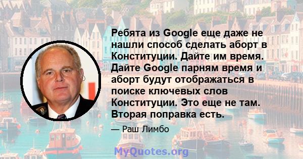 Ребята из Google еще даже не нашли способ сделать аборт в Конституции. Дайте им время. Дайте Google парням время и аборт будут отображаться в поиске ключевых слов Конституции. Это еще не там. Вторая поправка есть.