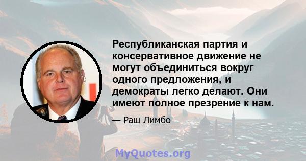 Республиканская партия и консервативное движение не могут объединиться вокруг одного предложения, и демократы легко делают. Они имеют полное презрение к нам.