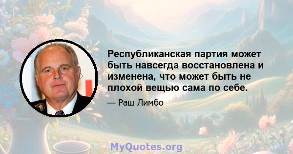 Республиканская партия может быть навсегда восстановлена ​​и изменена, что может быть не плохой вещью сама по себе.