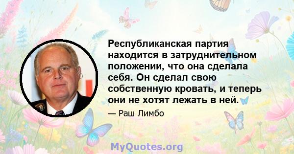 Республиканская партия находится в затруднительном положении, что она сделала себя. Он сделал свою собственную кровать, и теперь они не хотят лежать в ней.