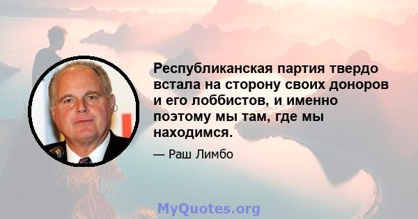 Республиканская партия твердо встала на сторону своих доноров и его лоббистов, и именно поэтому мы там, где мы находимся.