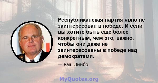 Республиканская партия явно не заинтересован в победе. И если вы хотите быть еще более конкретным, чем это, важно, чтобы они даже не заинтересованы в победе над демократами.