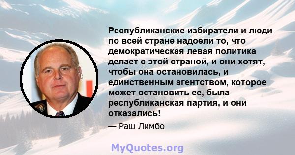 Республиканские избиратели и люди по всей стране надоели то, что демократическая левая политика делает с этой страной, и они хотят, чтобы она остановилась, и единственным агентством, которое может остановить ее, была