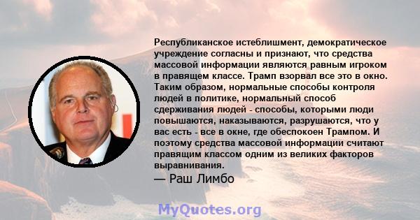 Республиканское истеблишмент, демократическое учреждение согласны и признают, что средства массовой информации являются равным игроком в правящем классе. Трамп взорвал все это в окно. Таким образом, нормальные способы