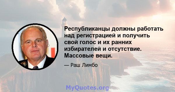 Республиканцы должны работать над регистрацией и получить свой голос и их ранних избирателей и отсутствие. Массовые вещи.